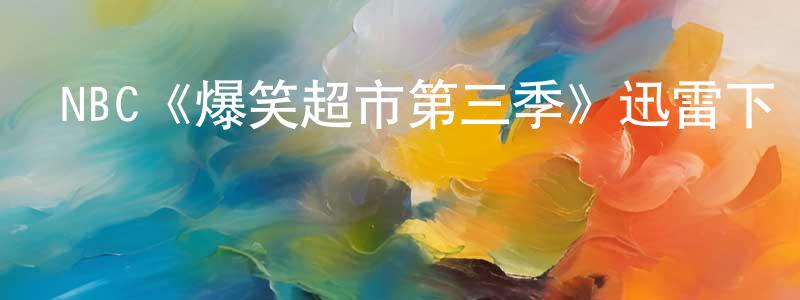陳哲俊發布NBC《爆笑超市第三季》迅雷下載/在線觀看/百度云-都市/情感-美劇天堂